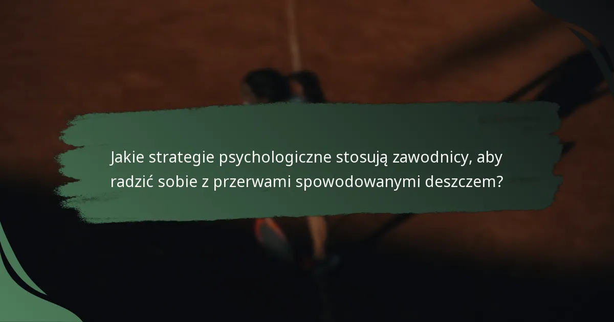 Jakie strategie psychologiczne stosują zawodnicy, aby radzić sobie z przerwami spowodowanymi deszczem?