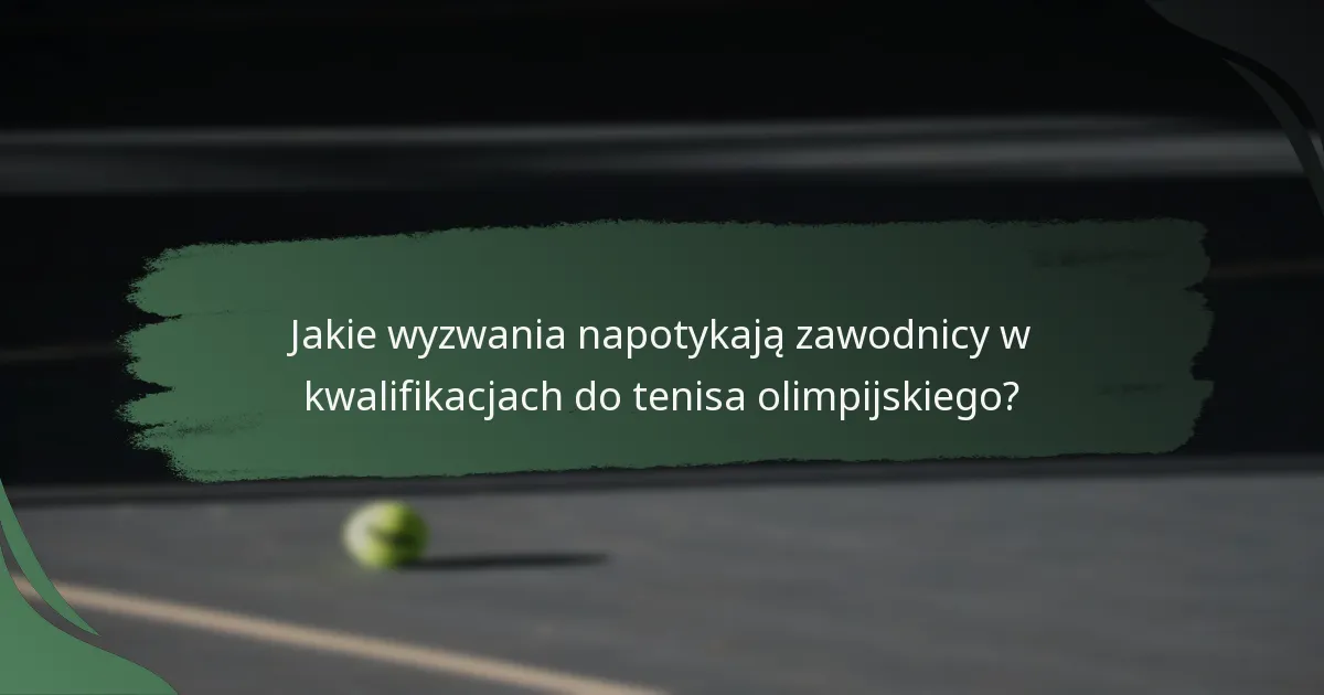 Jakie wyzwania napotykają zawodnicy w kwalifikacjach do tenisa olimpijskiego?