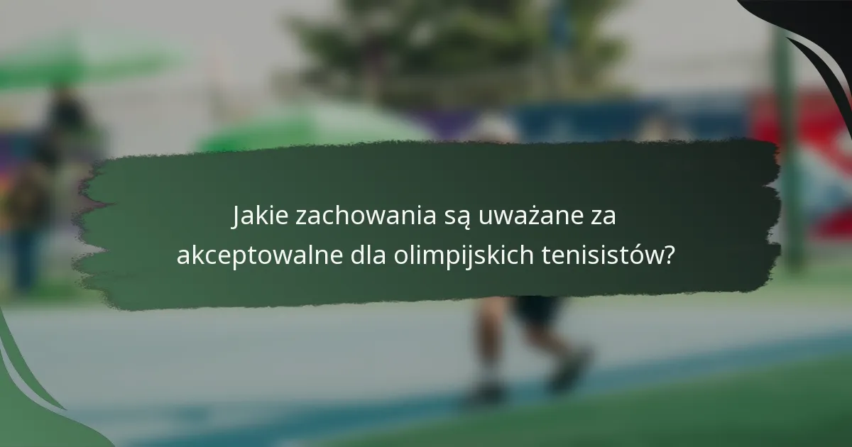 Jakie zachowania są uważane za akceptowalne dla olimpijskich tenisistów?