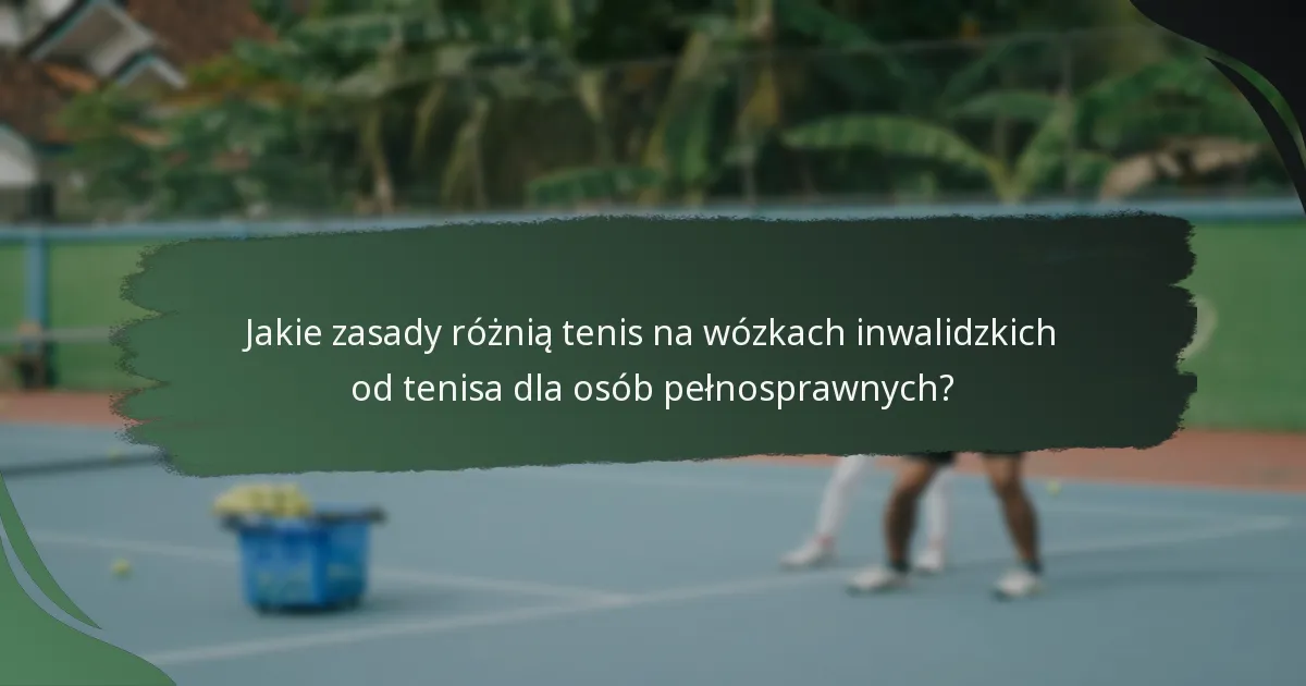 Jakie zasady różnią tenis na wózkach inwalidzkich od tenisa dla osób pełnosprawnych?