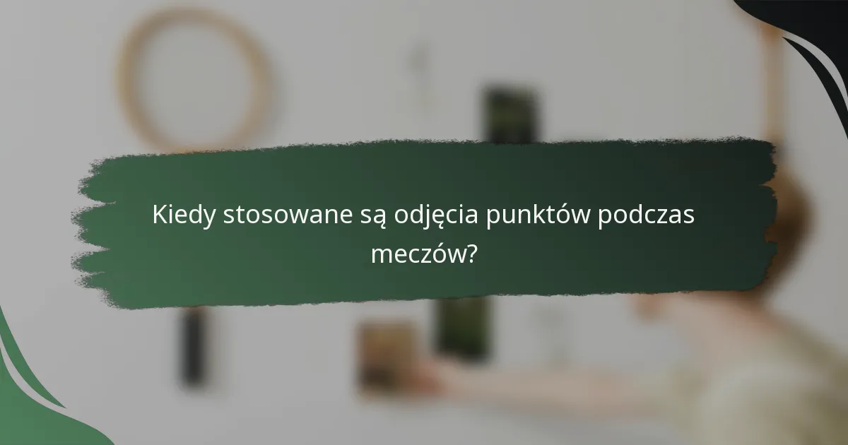 Kiedy stosowane są odjęcia punktów podczas meczów?